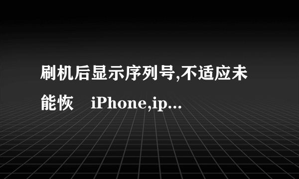 刷机后显示序列号,不适应未能恢復iPhone,iphone发生未知错误9。谁知道这是什么坏了吗?