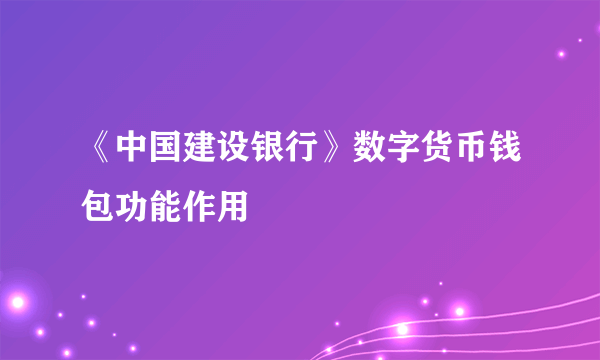 《中国建设银行》数字货币钱包功能作用