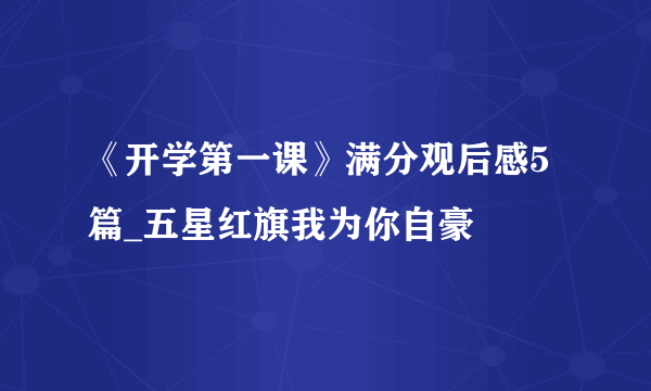 《开学第一课》满分观后感5篇_五星红旗我为你自豪