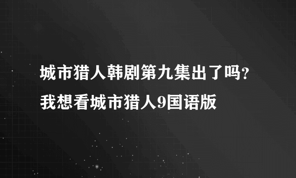 城市猎人韩剧第九集出了吗？我想看城市猎人9国语版