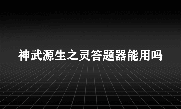 神武源生之灵答题器能用吗