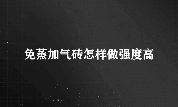 免蒸加气砖怎样做强度高