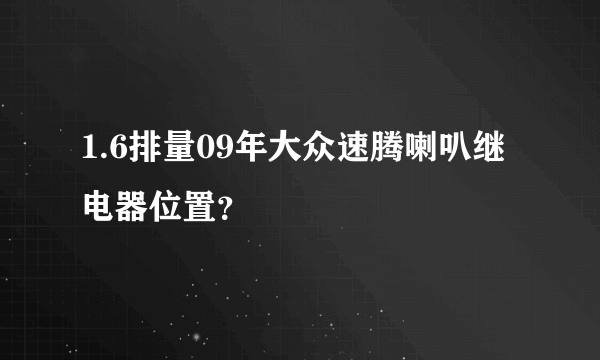 1.6排量09年大众速腾喇叭继电器位置？