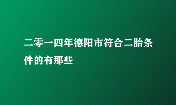 二零一四年德阳市符合二胎条件的有那些