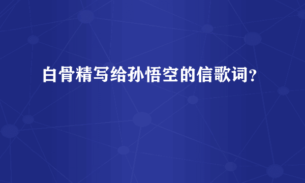 白骨精写给孙悟空的信歌词？