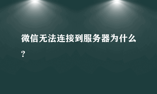 微信无法连接到服务器为什么?