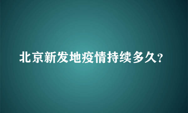 北京新发地疫情持续多久？