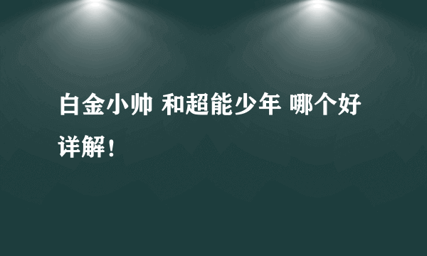 白金小帅 和超能少年 哪个好 详解！