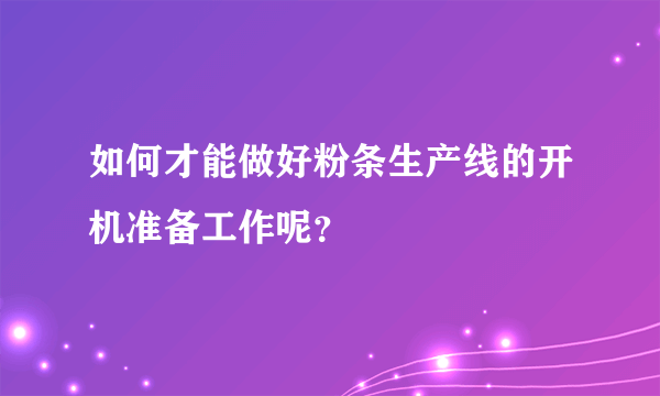 如何才能做好粉条生产线的开机准备工作呢？