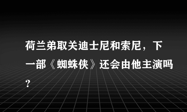 荷兰弟取关迪士尼和索尼，下一部《蜘蛛侠》还会由他主演吗？