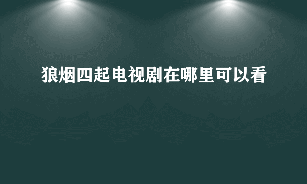 狼烟四起电视剧在哪里可以看