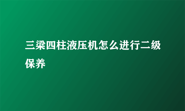 三梁四柱液压机怎么进行二级保养