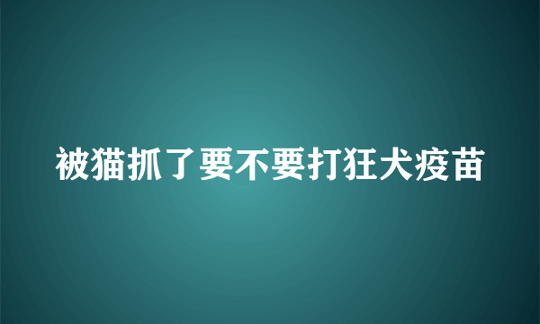 被猫抓了要不要打狂犬疫苗