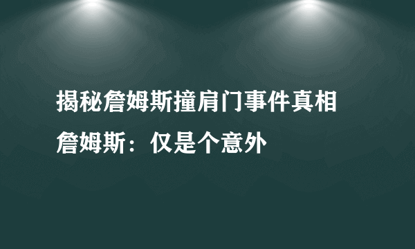 揭秘詹姆斯撞肩门事件真相 詹姆斯：仅是个意外