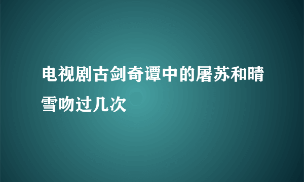 电视剧古剑奇谭中的屠苏和晴雪吻过几次