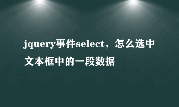 jquery事件select，怎么选中文本框中的一段数据