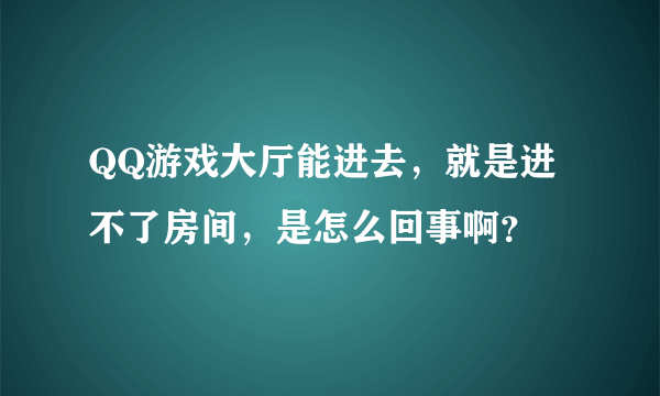 QQ游戏大厅能进去，就是进不了房间，是怎么回事啊？