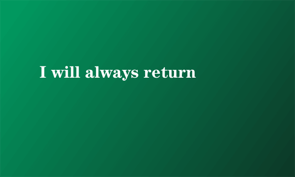 I will always return