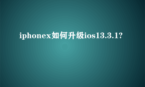 iphonex如何升级ios13.3.1?