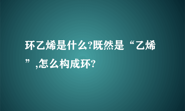 环乙烯是什么?既然是“乙烯”,怎么构成环?