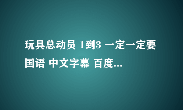 玩具总动员 1到3 一定一定要国语 中文字幕 百度云 多谢