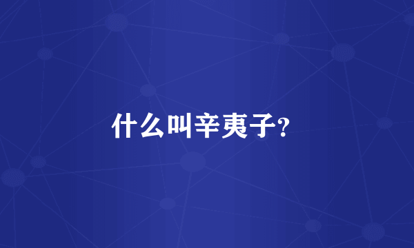 什么叫辛夷子？