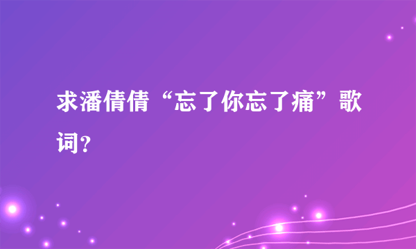 求潘倩倩“忘了你忘了痛”歌词？