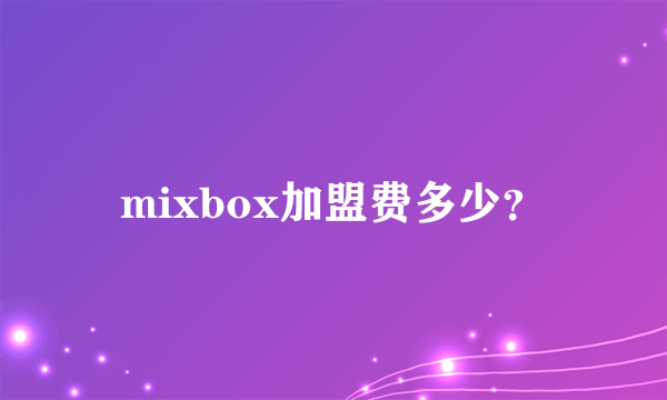 mixbox加盟费多少？