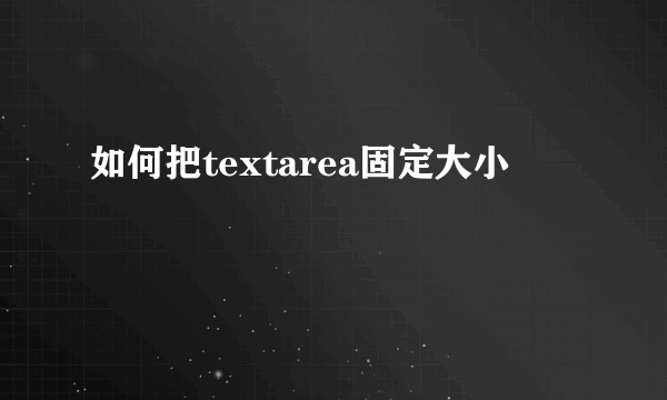 如何把textarea固定大小