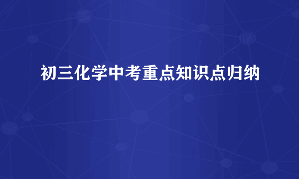 初三化学中考重点知识点归纳