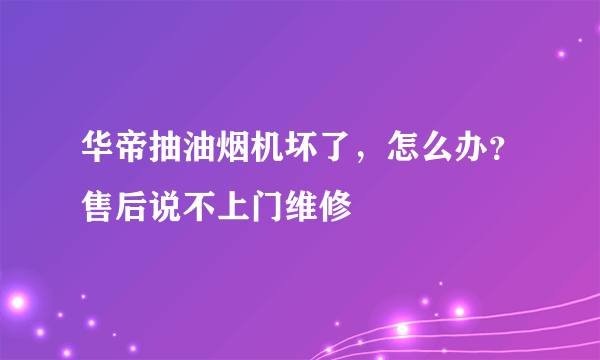 华帝抽油烟机坏了，怎么办？售后说不上门维修