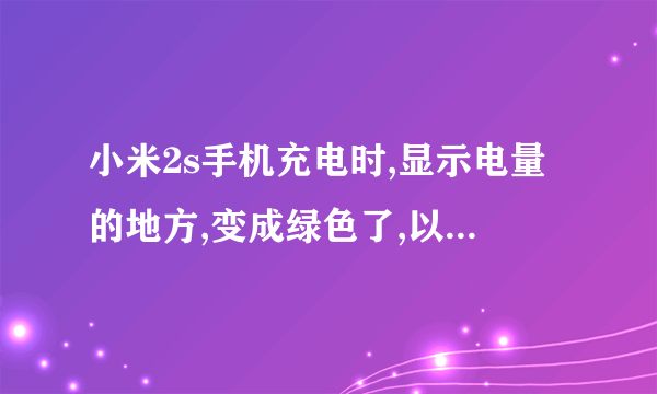 小米2s手机充电时,显示电量的地方,变成绿色了,以前都是白色的,为什么?