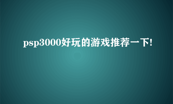 psp3000好玩的游戏推荐一下!