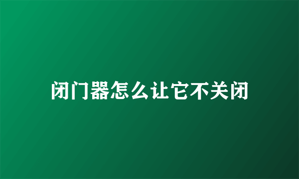 闭门器怎么让它不关闭