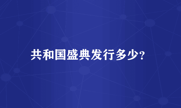 共和国盛典发行多少？