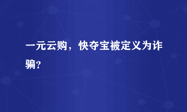 一元云购，快夺宝被定义为诈骗？