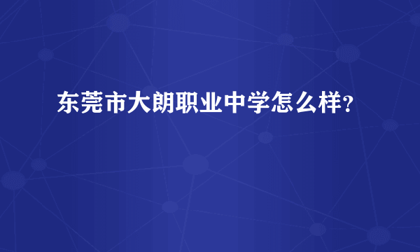 东莞市大朗职业中学怎么样？