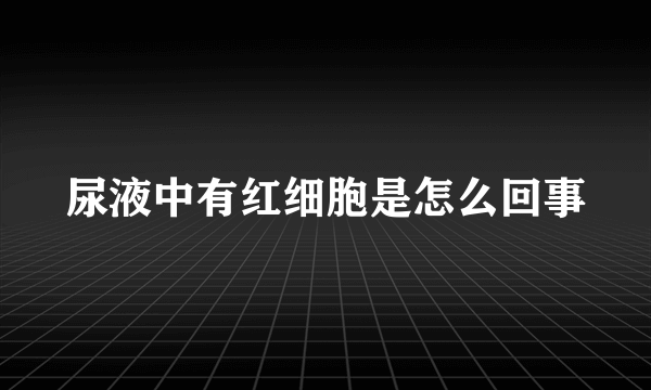 尿液中有红细胞是怎么回事