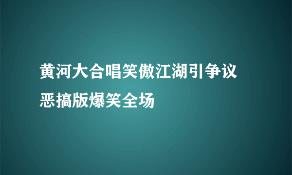 黄河大合唱笑傲江湖引争议 恶搞版爆笑全场