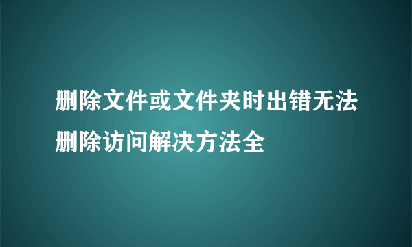 删除文件或文件夹时出错无法删除访问解决方法全