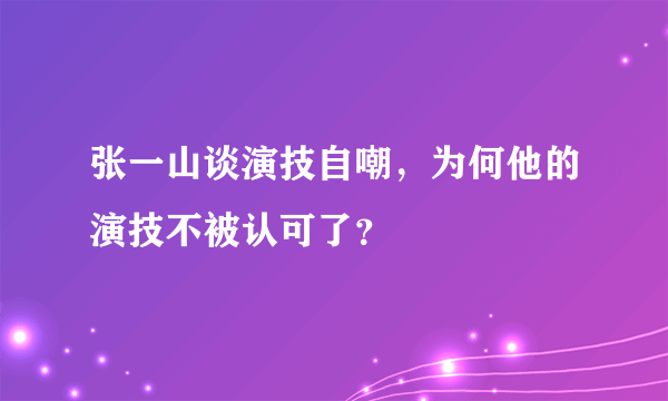 张一山谈演技自嘲，为何他的演技不被认可了？