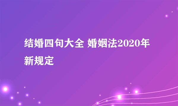 结婚四句大全 婚姻法2020年新规定