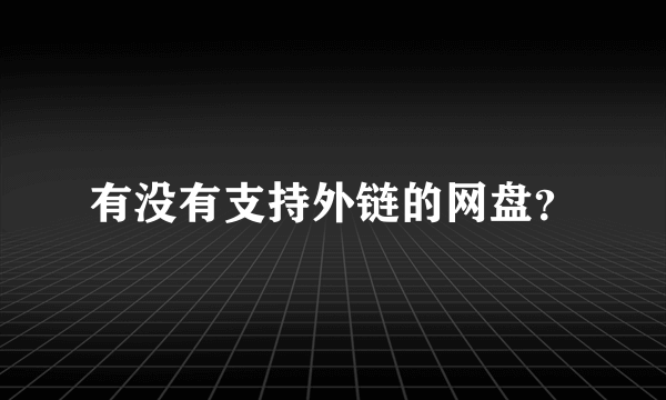 有没有支持外链的网盘？