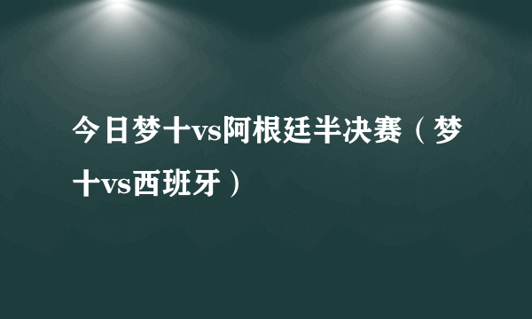 今日梦十vs阿根廷半决赛（梦十vs西班牙）