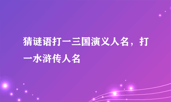 猜谜语打一三国演义人名，打一水浒传人名