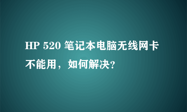 HP 520 笔记本电脑无线网卡不能用，如何解决？