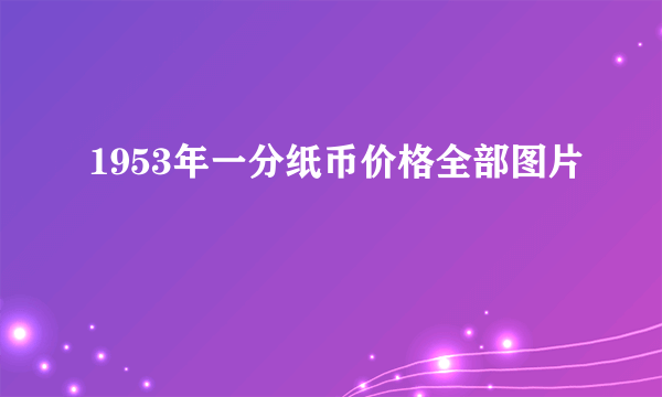 1953年一分纸币价格全部图片