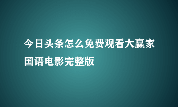 今日头条怎么免费观看大赢家国语电影完整版