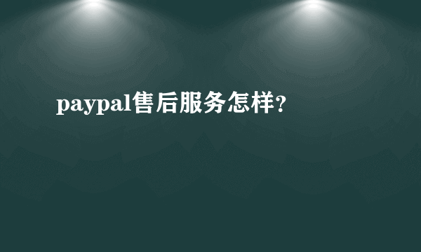 paypal售后服务怎样？