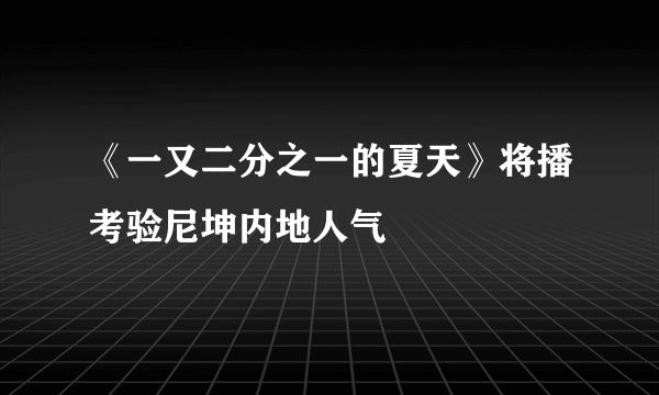 《一又二分之一的夏天》将播考验尼坤内地人气